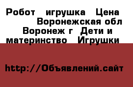 Робот - игрушка › Цена ­ 2 000 - Воронежская обл., Воронеж г. Дети и материнство » Игрушки   